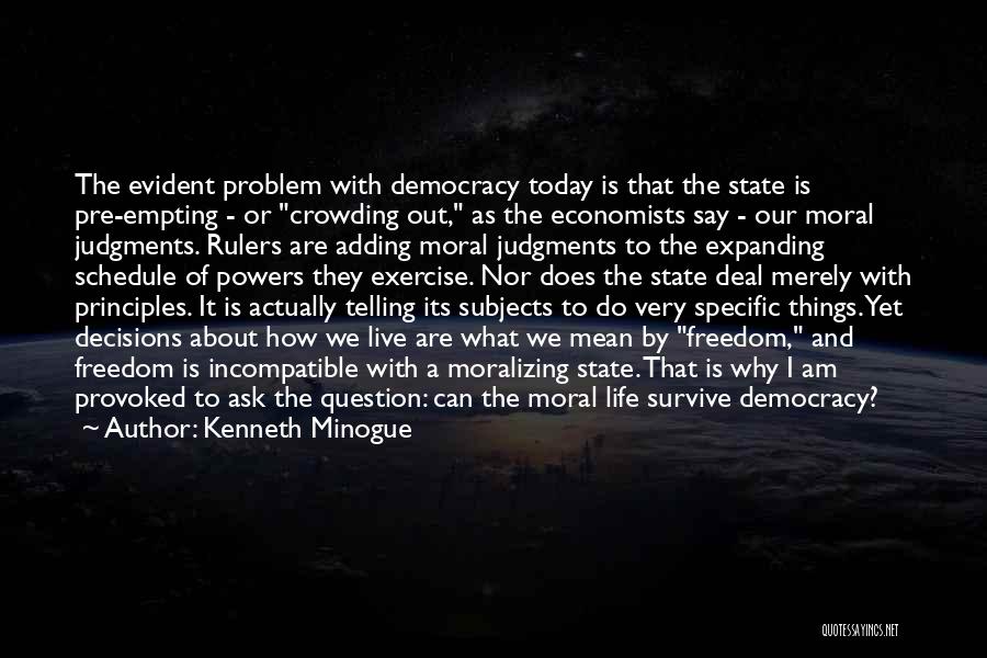 Kenneth Minogue Quotes: The Evident Problem With Democracy Today Is That The State Is Pre-empting - Or Crowding Out, As The Economists Say