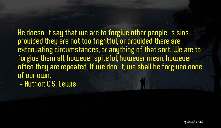 C.S. Lewis Quotes: He Doesn't Say That We Are To Forgive Other People's Sins Provided They Are Not Too Frightful, Or Provided There