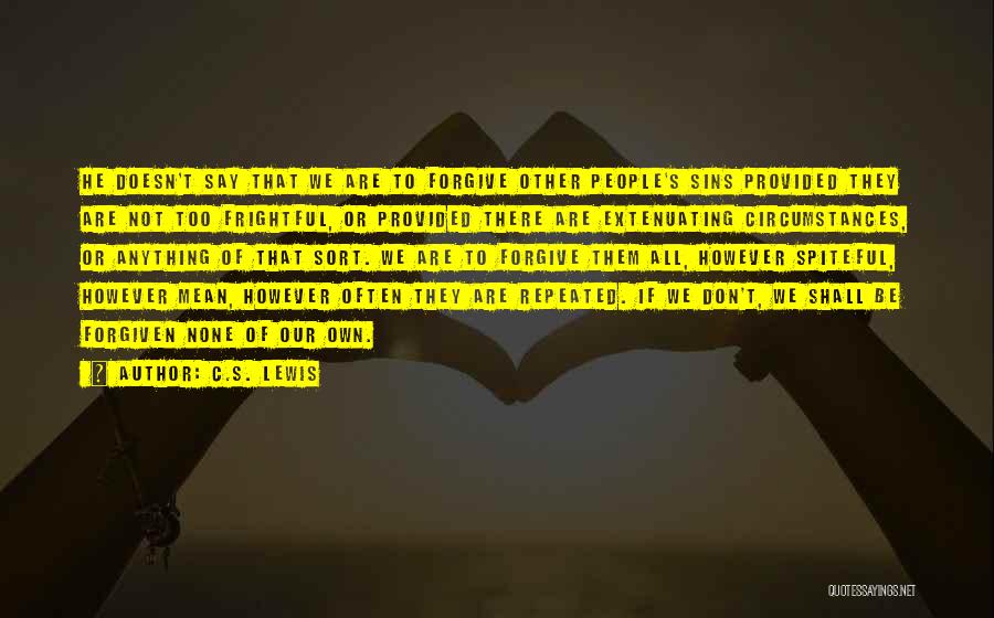 C.S. Lewis Quotes: He Doesn't Say That We Are To Forgive Other People's Sins Provided They Are Not Too Frightful, Or Provided There