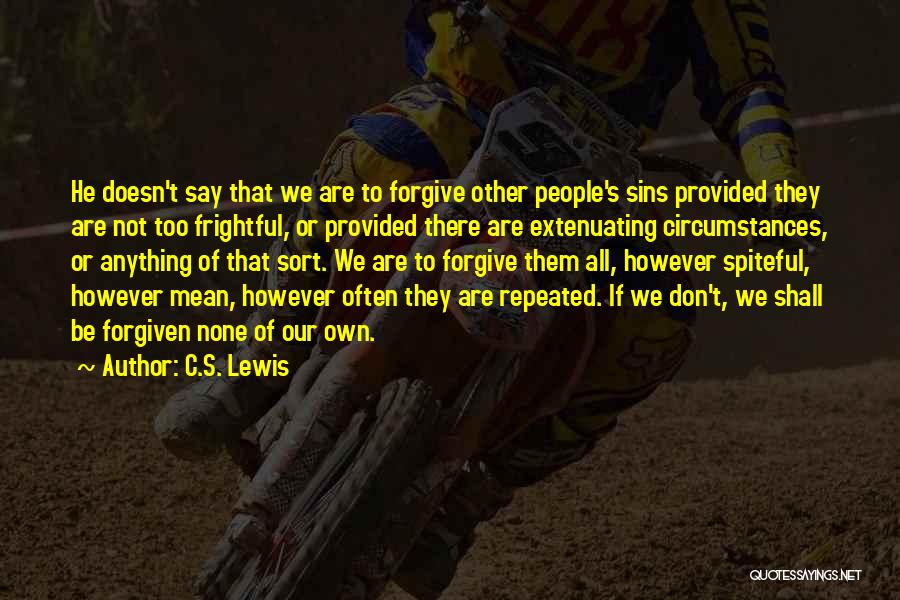 C.S. Lewis Quotes: He Doesn't Say That We Are To Forgive Other People's Sins Provided They Are Not Too Frightful, Or Provided There