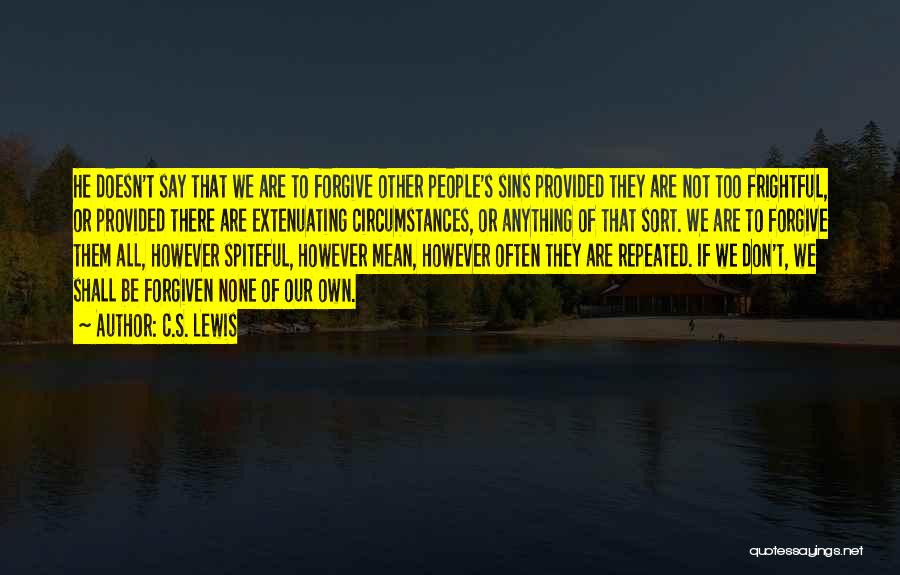 C.S. Lewis Quotes: He Doesn't Say That We Are To Forgive Other People's Sins Provided They Are Not Too Frightful, Or Provided There