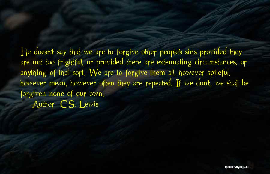 C.S. Lewis Quotes: He Doesn't Say That We Are To Forgive Other People's Sins Provided They Are Not Too Frightful, Or Provided There