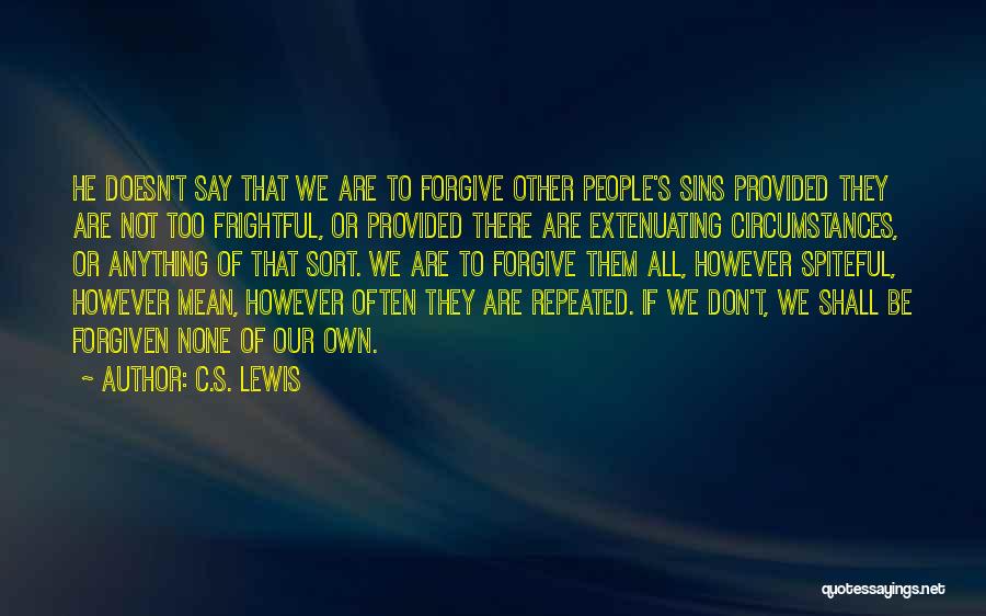 C.S. Lewis Quotes: He Doesn't Say That We Are To Forgive Other People's Sins Provided They Are Not Too Frightful, Or Provided There