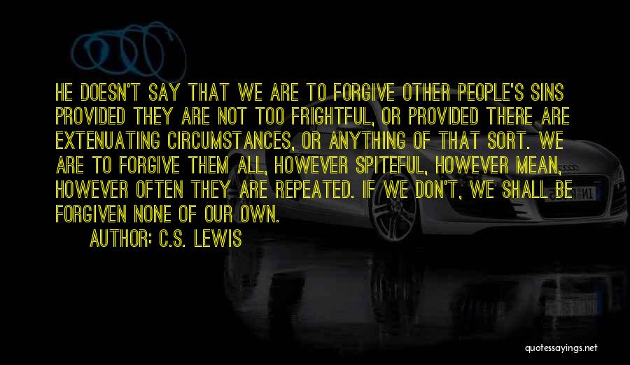 C.S. Lewis Quotes: He Doesn't Say That We Are To Forgive Other People's Sins Provided They Are Not Too Frightful, Or Provided There