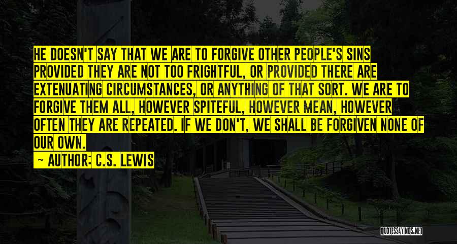 C.S. Lewis Quotes: He Doesn't Say That We Are To Forgive Other People's Sins Provided They Are Not Too Frightful, Or Provided There