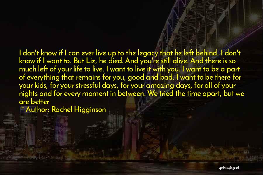 Rachel Higginson Quotes: I Don't Know If I Can Ever Live Up To The Legacy That He Left Behind. I Don't Know If
