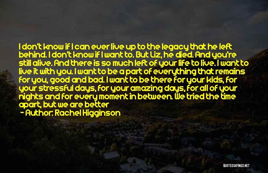 Rachel Higginson Quotes: I Don't Know If I Can Ever Live Up To The Legacy That He Left Behind. I Don't Know If