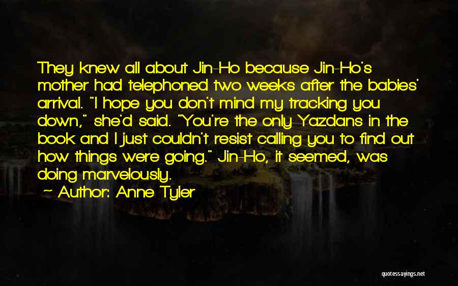 Anne Tyler Quotes: They Knew All About Jin-ho Because Jin-ho's Mother Had Telephoned Two Weeks After The Babies' Arrival. I Hope You Don't