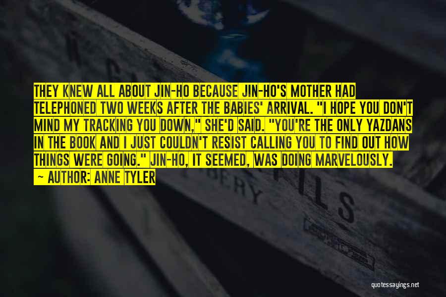 Anne Tyler Quotes: They Knew All About Jin-ho Because Jin-ho's Mother Had Telephoned Two Weeks After The Babies' Arrival. I Hope You Don't