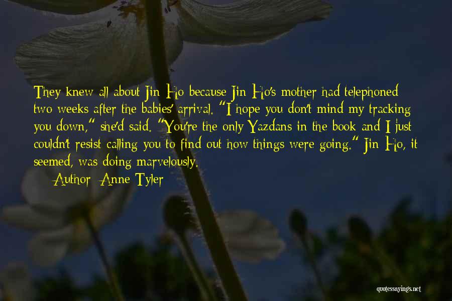 Anne Tyler Quotes: They Knew All About Jin-ho Because Jin-ho's Mother Had Telephoned Two Weeks After The Babies' Arrival. I Hope You Don't