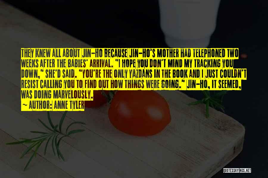 Anne Tyler Quotes: They Knew All About Jin-ho Because Jin-ho's Mother Had Telephoned Two Weeks After The Babies' Arrival. I Hope You Don't