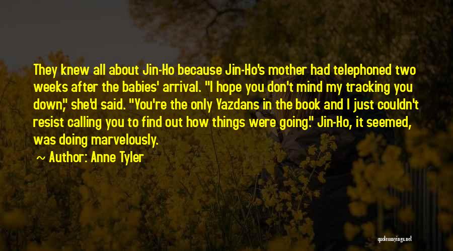 Anne Tyler Quotes: They Knew All About Jin-ho Because Jin-ho's Mother Had Telephoned Two Weeks After The Babies' Arrival. I Hope You Don't