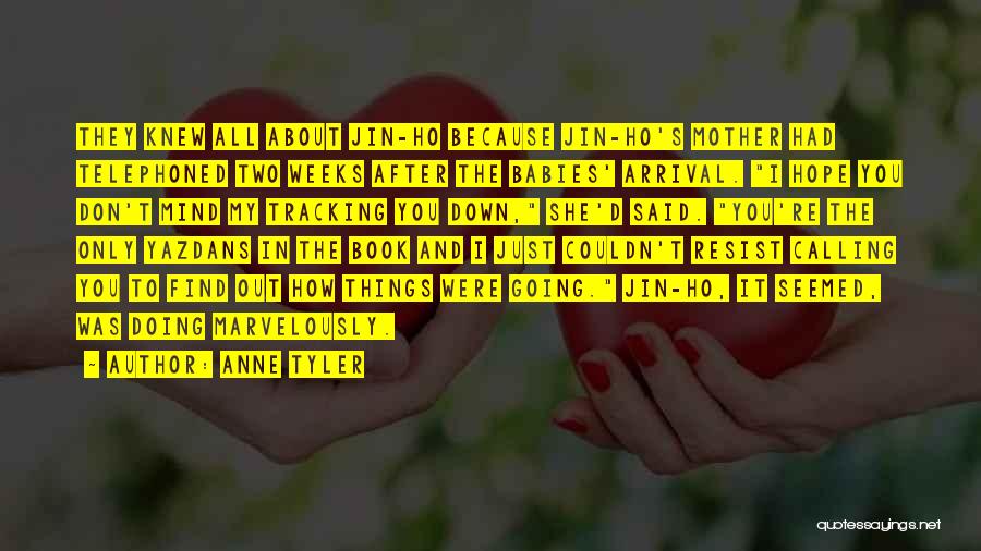 Anne Tyler Quotes: They Knew All About Jin-ho Because Jin-ho's Mother Had Telephoned Two Weeks After The Babies' Arrival. I Hope You Don't