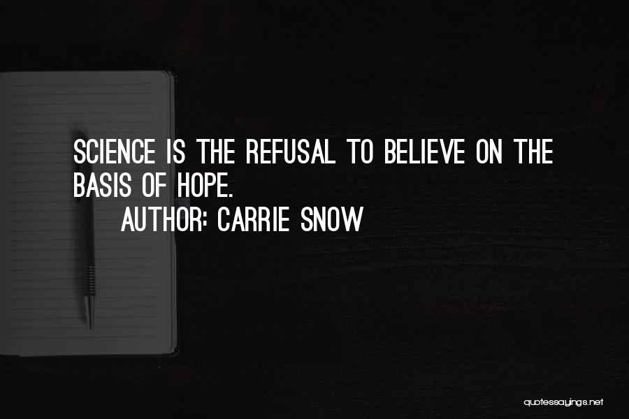 Carrie Snow Quotes: Science Is The Refusal To Believe On The Basis Of Hope.