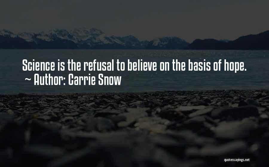 Carrie Snow Quotes: Science Is The Refusal To Believe On The Basis Of Hope.