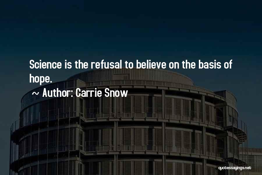 Carrie Snow Quotes: Science Is The Refusal To Believe On The Basis Of Hope.