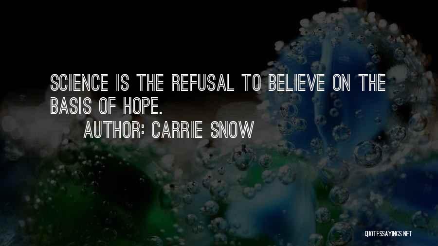 Carrie Snow Quotes: Science Is The Refusal To Believe On The Basis Of Hope.