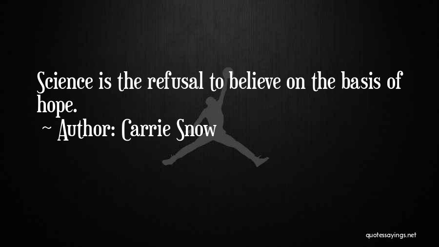 Carrie Snow Quotes: Science Is The Refusal To Believe On The Basis Of Hope.