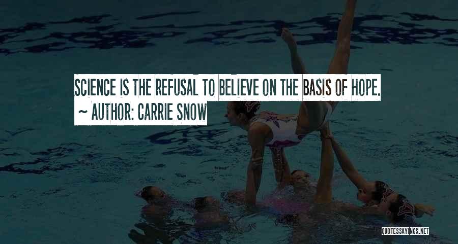 Carrie Snow Quotes: Science Is The Refusal To Believe On The Basis Of Hope.