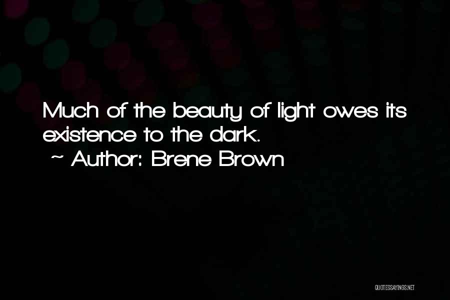 Brene Brown Quotes: Much Of The Beauty Of Light Owes Its Existence To The Dark.