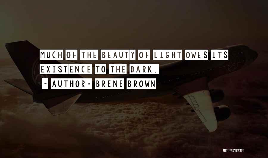 Brene Brown Quotes: Much Of The Beauty Of Light Owes Its Existence To The Dark.