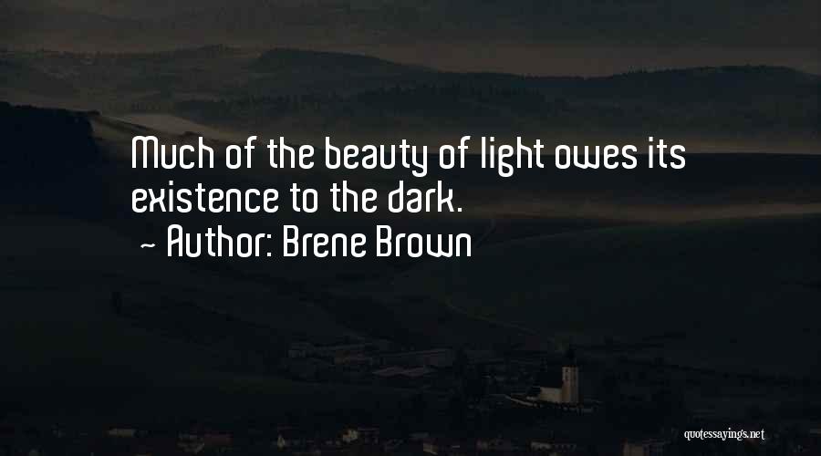 Brene Brown Quotes: Much Of The Beauty Of Light Owes Its Existence To The Dark.
