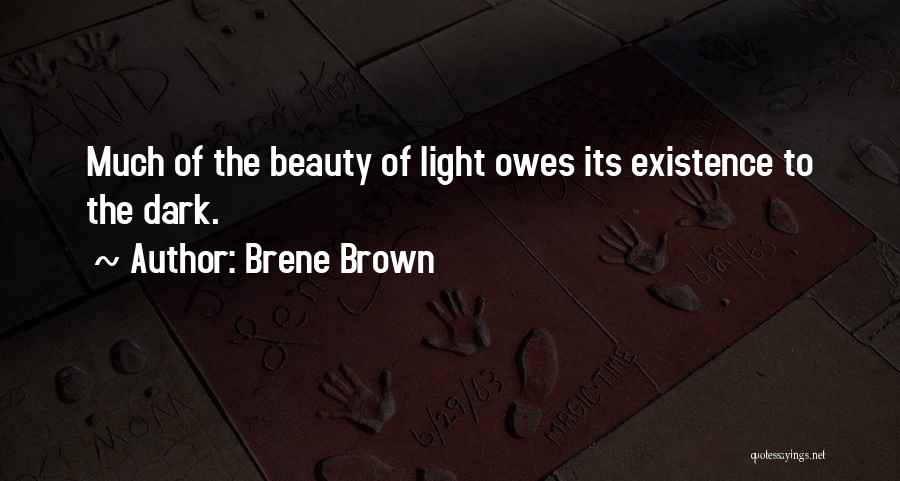 Brene Brown Quotes: Much Of The Beauty Of Light Owes Its Existence To The Dark.
