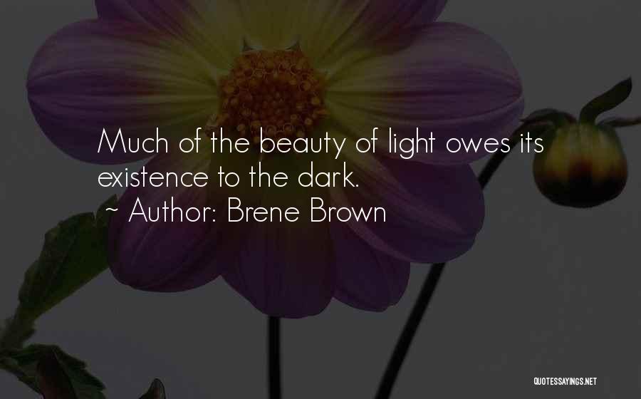 Brene Brown Quotes: Much Of The Beauty Of Light Owes Its Existence To The Dark.