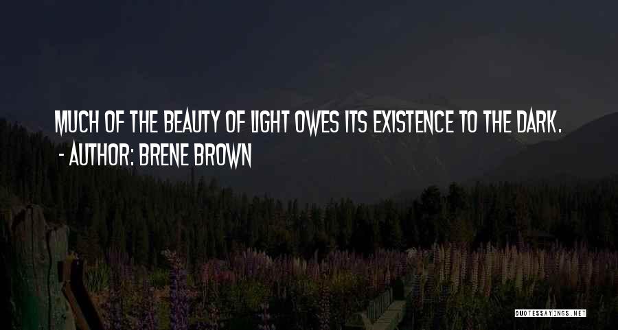 Brene Brown Quotes: Much Of The Beauty Of Light Owes Its Existence To The Dark.