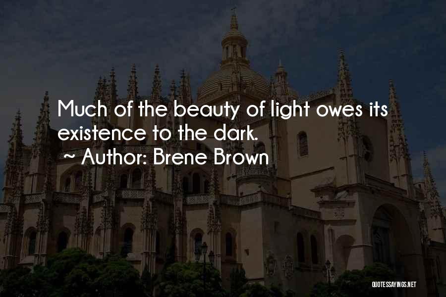 Brene Brown Quotes: Much Of The Beauty Of Light Owes Its Existence To The Dark.