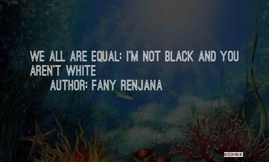 Fany Renjana Quotes: We All Are Equal; I'm Not Black And You Aren't White