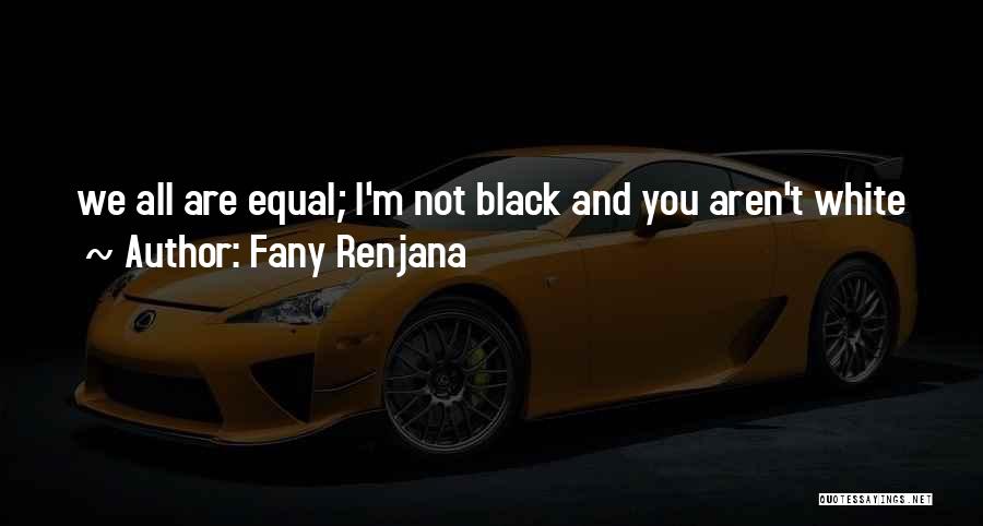 Fany Renjana Quotes: We All Are Equal; I'm Not Black And You Aren't White