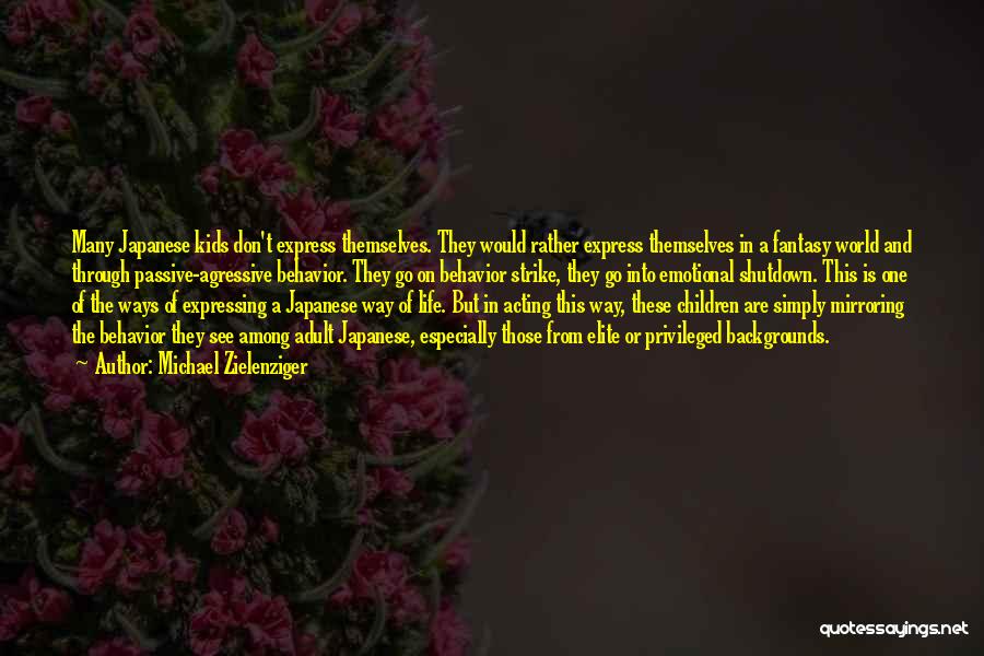 Michael Zielenziger Quotes: Many Japanese Kids Don't Express Themselves. They Would Rather Express Themselves In A Fantasy World And Through Passive-agressive Behavior. They