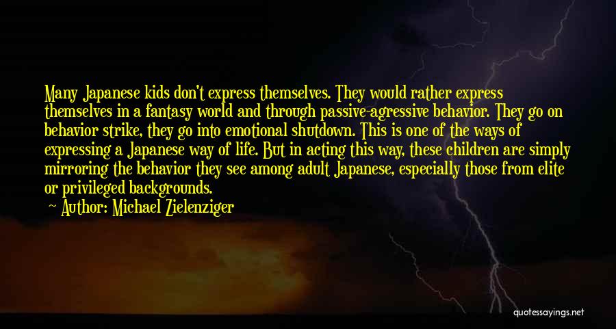 Michael Zielenziger Quotes: Many Japanese Kids Don't Express Themselves. They Would Rather Express Themselves In A Fantasy World And Through Passive-agressive Behavior. They