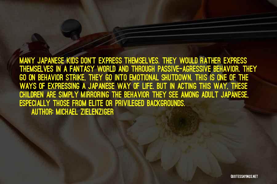 Michael Zielenziger Quotes: Many Japanese Kids Don't Express Themselves. They Would Rather Express Themselves In A Fantasy World And Through Passive-agressive Behavior. They
