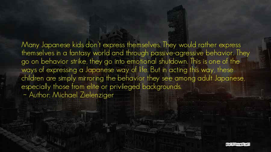 Michael Zielenziger Quotes: Many Japanese Kids Don't Express Themselves. They Would Rather Express Themselves In A Fantasy World And Through Passive-agressive Behavior. They