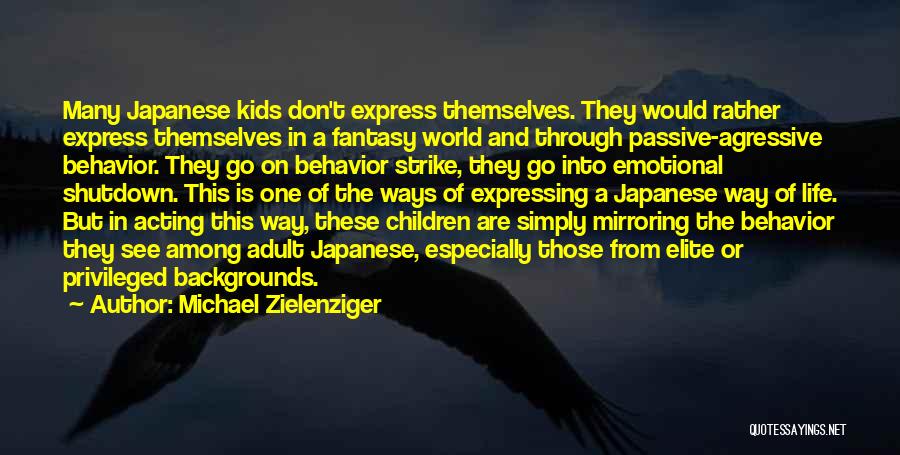 Michael Zielenziger Quotes: Many Japanese Kids Don't Express Themselves. They Would Rather Express Themselves In A Fantasy World And Through Passive-agressive Behavior. They