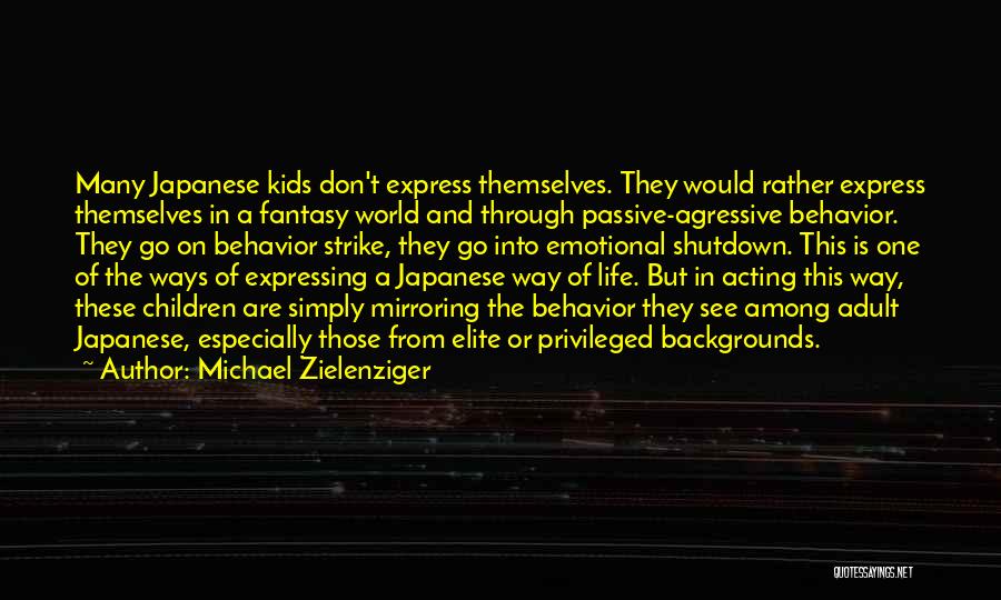 Michael Zielenziger Quotes: Many Japanese Kids Don't Express Themselves. They Would Rather Express Themselves In A Fantasy World And Through Passive-agressive Behavior. They