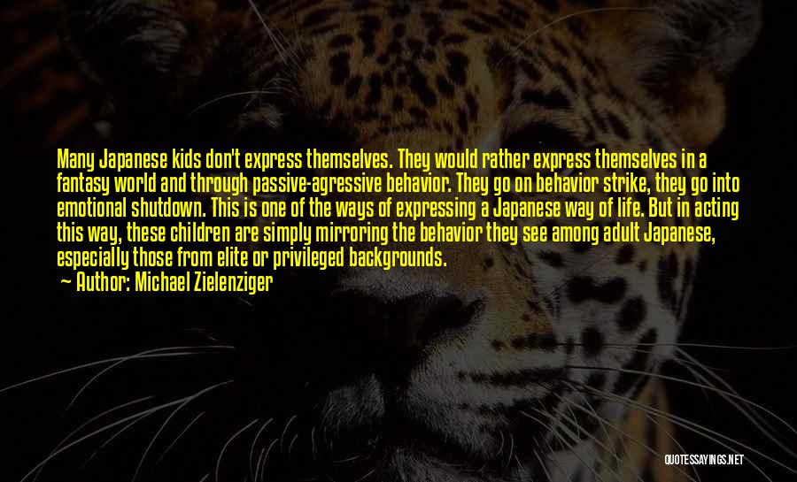 Michael Zielenziger Quotes: Many Japanese Kids Don't Express Themselves. They Would Rather Express Themselves In A Fantasy World And Through Passive-agressive Behavior. They