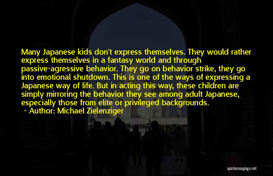 Michael Zielenziger Quotes: Many Japanese Kids Don't Express Themselves. They Would Rather Express Themselves In A Fantasy World And Through Passive-agressive Behavior. They