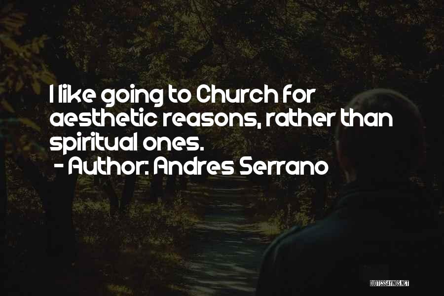 Andres Serrano Quotes: I Like Going To Church For Aesthetic Reasons, Rather Than Spiritual Ones.