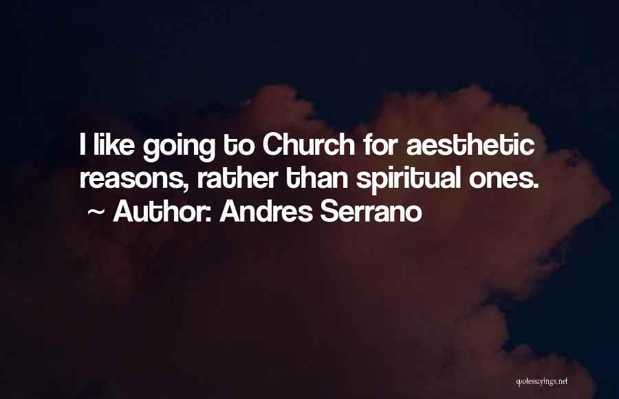 Andres Serrano Quotes: I Like Going To Church For Aesthetic Reasons, Rather Than Spiritual Ones.