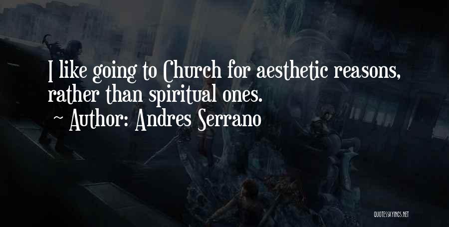 Andres Serrano Quotes: I Like Going To Church For Aesthetic Reasons, Rather Than Spiritual Ones.