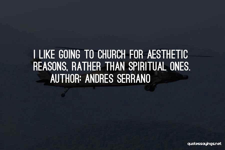 Andres Serrano Quotes: I Like Going To Church For Aesthetic Reasons, Rather Than Spiritual Ones.