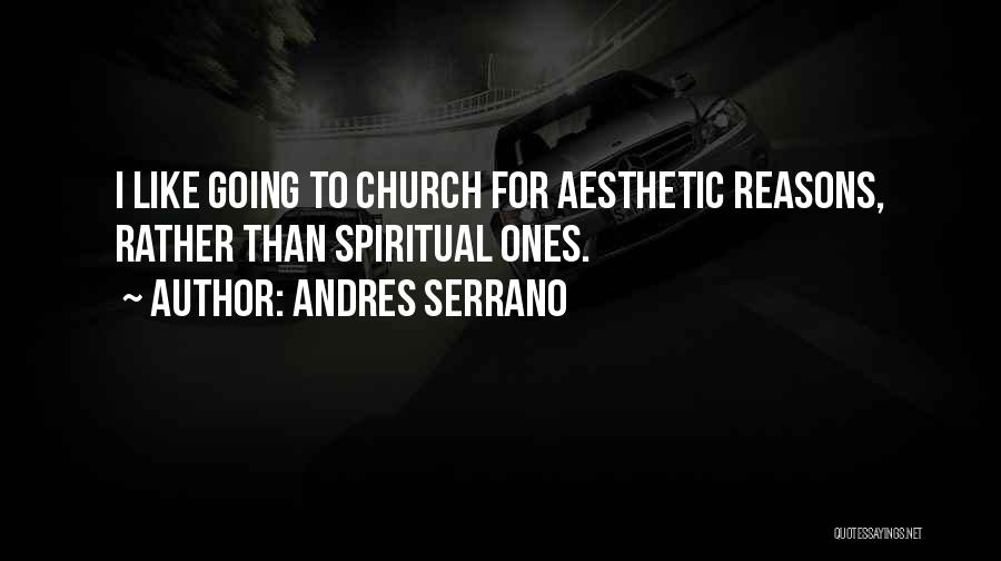 Andres Serrano Quotes: I Like Going To Church For Aesthetic Reasons, Rather Than Spiritual Ones.