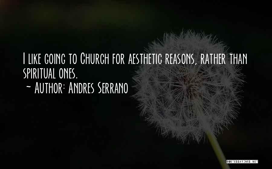 Andres Serrano Quotes: I Like Going To Church For Aesthetic Reasons, Rather Than Spiritual Ones.