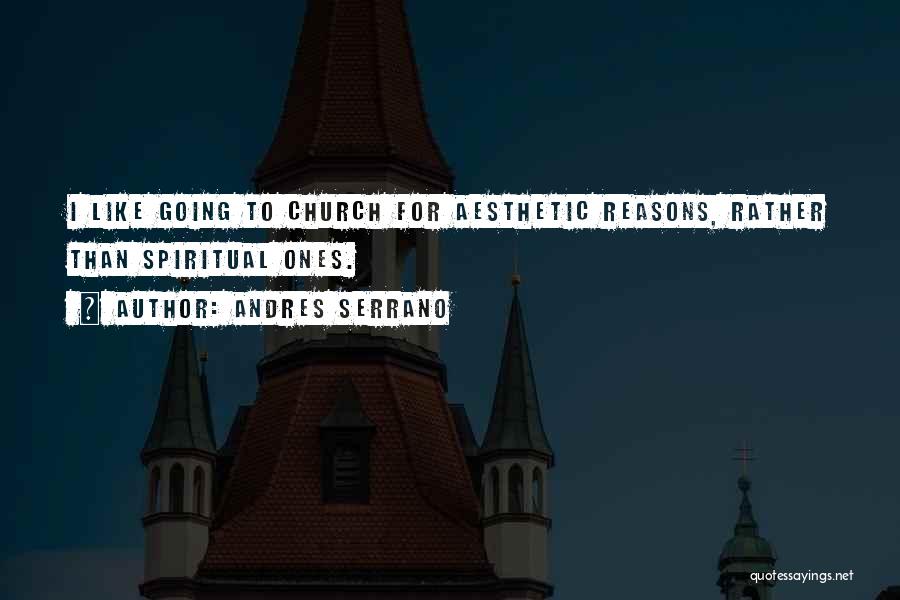 Andres Serrano Quotes: I Like Going To Church For Aesthetic Reasons, Rather Than Spiritual Ones.