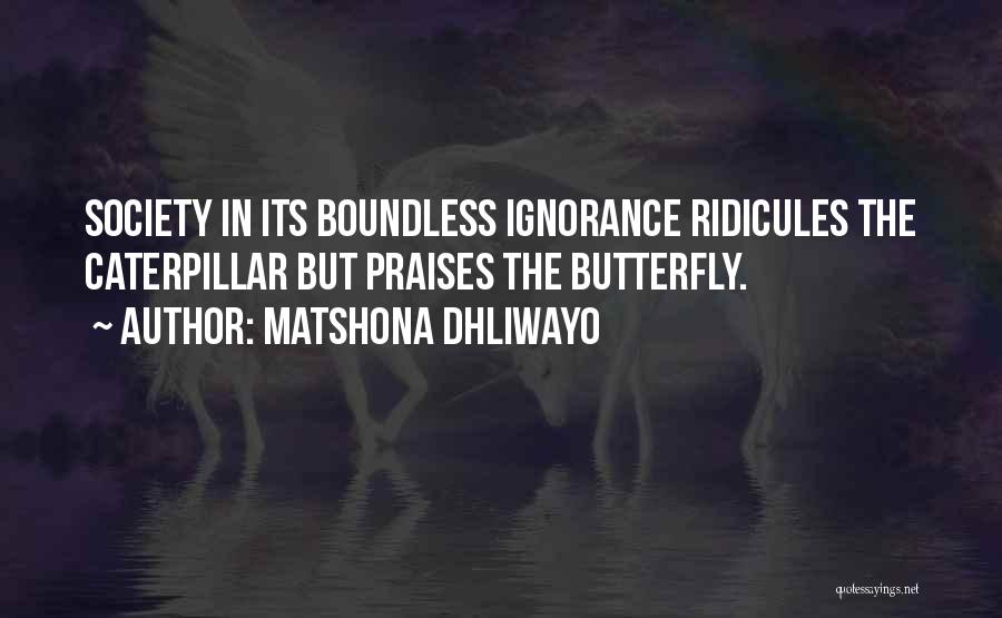 Matshona Dhliwayo Quotes: Society In Its Boundless Ignorance Ridicules The Caterpillar But Praises The Butterfly.