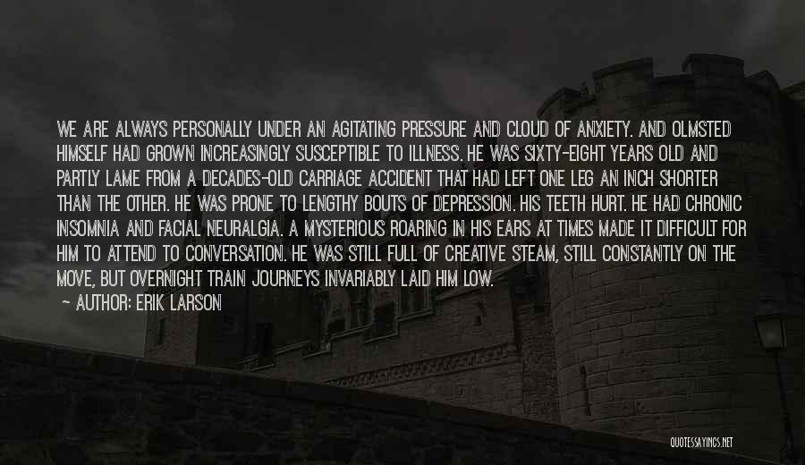 Erik Larson Quotes: We Are Always Personally Under An Agitating Pressure And Cloud Of Anxiety. And Olmsted Himself Had Grown Increasingly Susceptible To