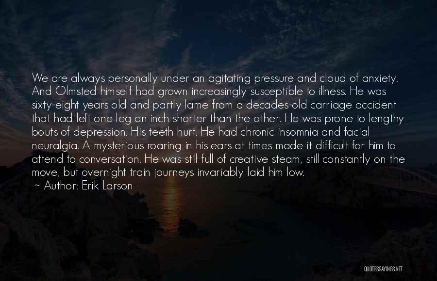 Erik Larson Quotes: We Are Always Personally Under An Agitating Pressure And Cloud Of Anxiety. And Olmsted Himself Had Grown Increasingly Susceptible To